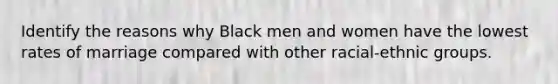 Identify the reasons why Black men and women have the lowest rates of marriage compared with other racial-ethnic groups.