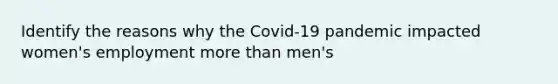 Identify the reasons why the Covid-19 pandemic impacted women's employment more than men's