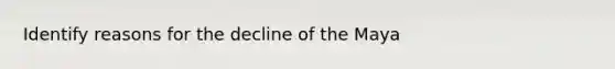 Identify reasons for the decline of the Maya
