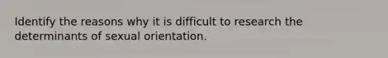 Identify the reasons why it is difficult to research the determinants of sexual orientation.