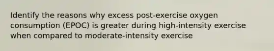 Identify the reasons why excess post-exercise oxygen consumption (EPOC) is greater during high-intensity exercise when compared to moderate-intensity exercise