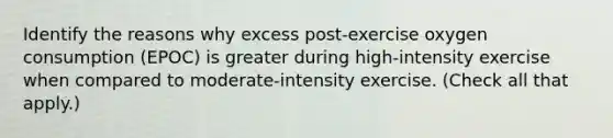 Identify the reasons why excess post-exercise oxygen consumption (EPOC) is greater during high-intensity exercise when compared to moderate-intensity exercise. (Check all that apply.)