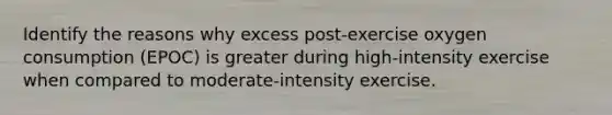 Identify the reasons why excess post-exercise oxygen consumption (EPOC) is greater during high-intensity exercise when compared to moderate-intensity exercise.