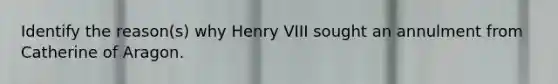 Identify the reason(s) why Henry VIII sought an annulment from Catherine of Aragon.