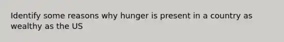 Identify some reasons why hunger is present in a country as wealthy as the US