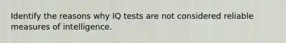 Identify the reasons why IQ tests are not considered reliable measures of intelligence.