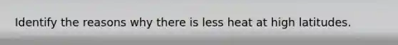 Identify the reasons why there is less heat at high latitudes.