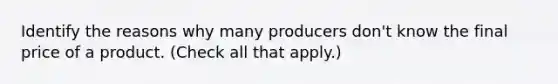 Identify the reasons why many producers don't know the final price of a product. (Check all that apply.)