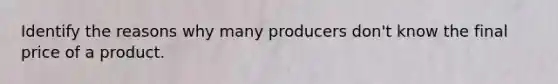 Identify the reasons why many producers don't know the final price of a product.