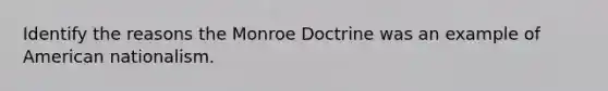 Identify the reasons the Monroe Doctrine was an example of American nationalism.