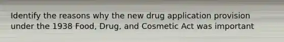 Identify the reasons why the new drug application provision under the 1938 Food, Drug, and Cosmetic Act was important