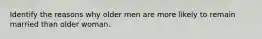 Identify the reasons why older men are more likely to remain married than older woman.