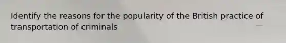 Identify the reasons for the popularity of the British practice of transportation of criminals