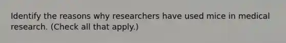 Identify the reasons why researchers have used mice in medical research. (Check all that apply.)