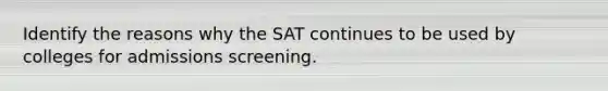 Identify the reasons why the SAT continues to be used by colleges for admissions screening.