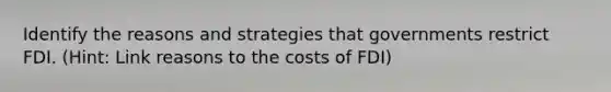 Identify the reasons and strategies that governments restrict FDI. (Hint: Link reasons to the costs of FDI)