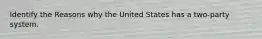 Identify the Reasons why the United States has a two-party system.