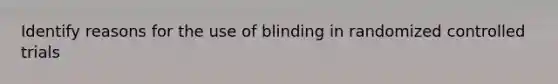 Identify reasons for the use of blinding in randomized controlled trials