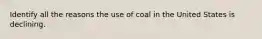 Identify all the reasons the use of coal in the United States is declining.