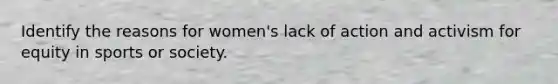 Identify the reasons for women's lack of action and activism for equity in sports or society.