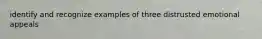 identify and recognize examples of three distrusted emotional appeals