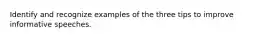 Identify and recognize examples of the three tips to improve informative speeches.