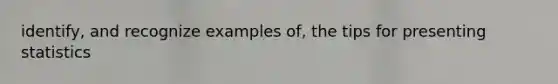 identify, and recognize examples of, the tips for presenting statistics