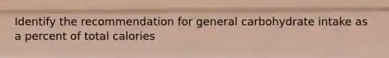 Identify the recommendation for general carbohydrate intake as a percent of total calories