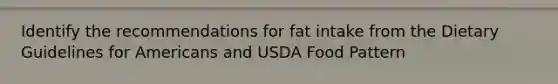 Identify the recommendations for fat intake from the Dietary Guidelines for Americans and USDA Food Pattern