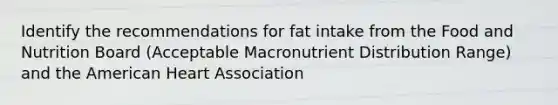 Identify the recommendations for fat intake from the Food and Nutrition Board (Acceptable Macronutrient Distribution Range) and the American Heart Association