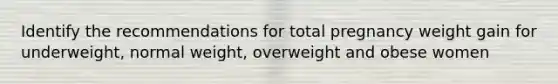 Identify the recommendations for total pregnancy weight gain for underweight, normal weight, overweight and obese women