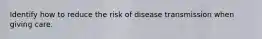 Identify how to reduce the risk of disease transmission when giving care.