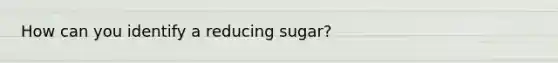 How can you identify a reducing sugar?