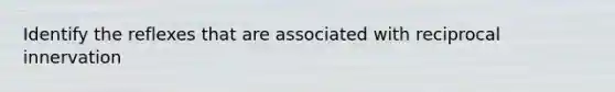Identify the reflexes that are associated with reciprocal innervation