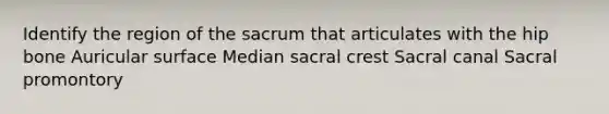 Identify the region of the sacrum that articulates with the hip bone Auricular surface Median sacral crest Sacral canal Sacral promontory