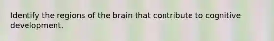 Identify the regions of the brain that contribute to cognitive development.