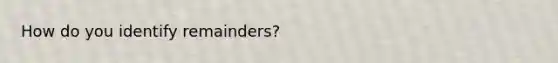 How do you identify remainders?