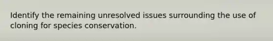 Identify the remaining unresolved issues surrounding the use of cloning for species conservation.