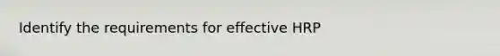 Identify the requirements for effective HRP