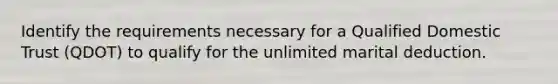 Identify the requirements necessary for a Qualified Domestic Trust (QDOT) to qualify for the unlimited marital deduction.