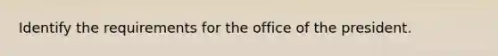 Identify the requirements for the office of the president.