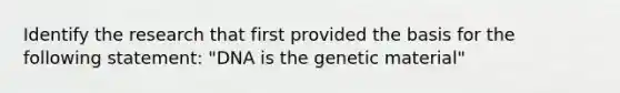 Identify the research that first provided the basis for the following statement: "DNA is the genetic material"