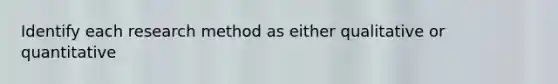 Identify each research method as either qualitative or quantitative