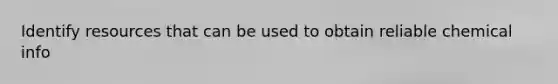 Identify resources that can be used to obtain reliable chemical info