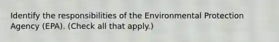 Identify the responsibilities of the Environmental Protection Agency (EPA). (Check all that apply.)