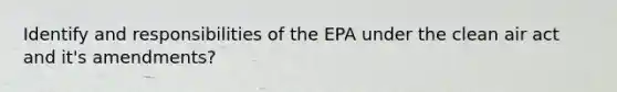 Identify and responsibilities of the EPA under the clean air act and it's amendments?