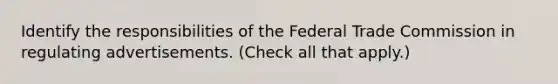 Identify the responsibilities of the Federal Trade Commission in regulating advertisements. (Check all that apply.)