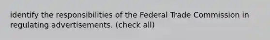 identify the responsibilities of the Federal Trade Commission in regulating advertisements. (check all)