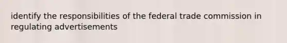 identify the responsibilities of the federal trade commission in regulating advertisements