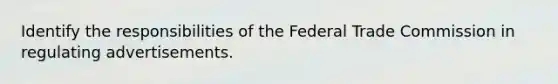 Identify the responsibilities of the Federal Trade Commission in regulating advertisements.